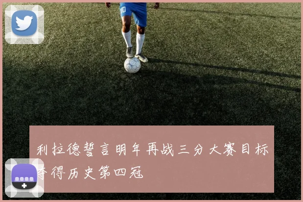 利拉德誓言明年再战三分大赛目标夺得历史第四冠