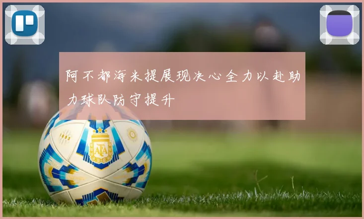 阿不都海米提展现决心全力以赴助力球队防守提升