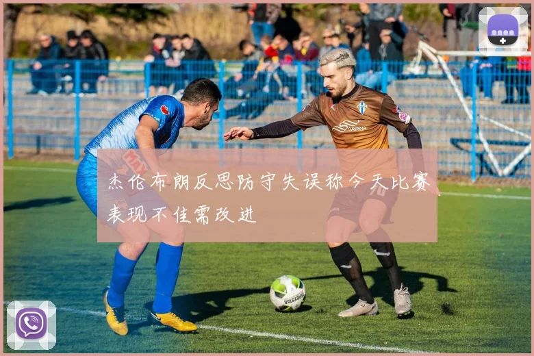杰伦布朗反思防守失误称今天比赛表现不佳需改进