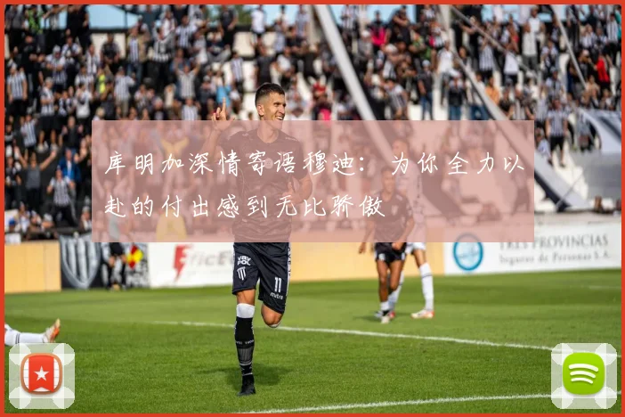 库明加深情寄语穆迪：为你全力以赴的付出感到无比骄傲