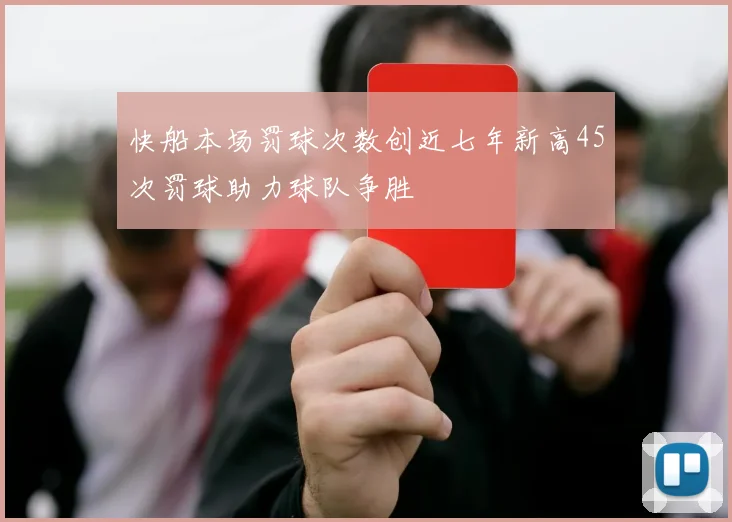 快船本场罚球次数创近七年新高45次罚球助力球队争胜