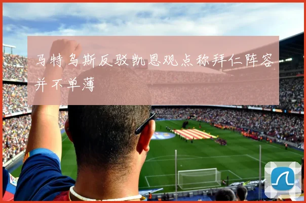 马特乌斯反驳凯恩观点称拜仁阵容并不单薄