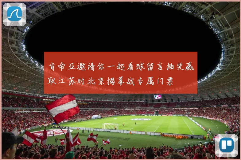 肯帝亚邀请你一起看球留言抽奖赢取江苏对北京揭幕战专属门票