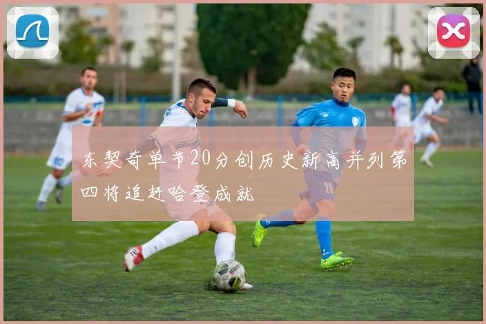 东契奇单节20分创历史新高并列第四将追赶哈登成就