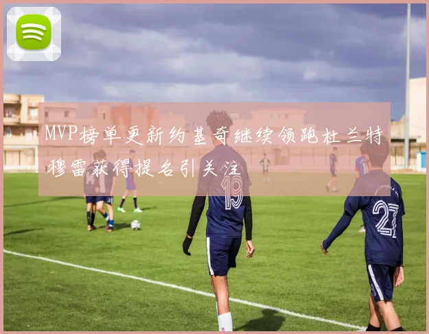 MVP榜单更新约基奇继续领跑杜兰特穆雷获得提名引关注