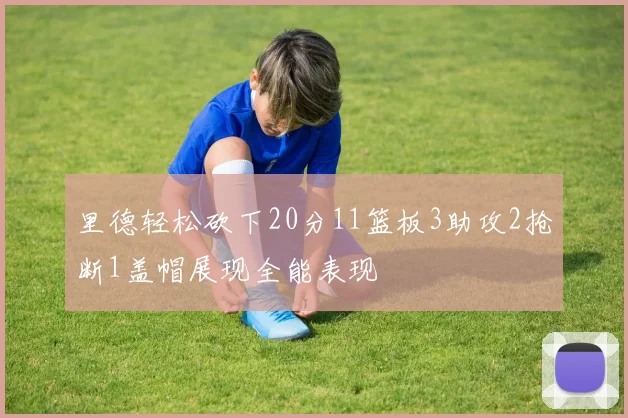 里德轻松砍下20分11篮板3助攻2抢断1盖帽展现全能表现