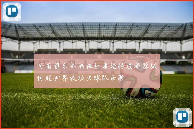 河南俱乐部酒祖杜康逆转成都蓉城何超世界波助力球队获胜