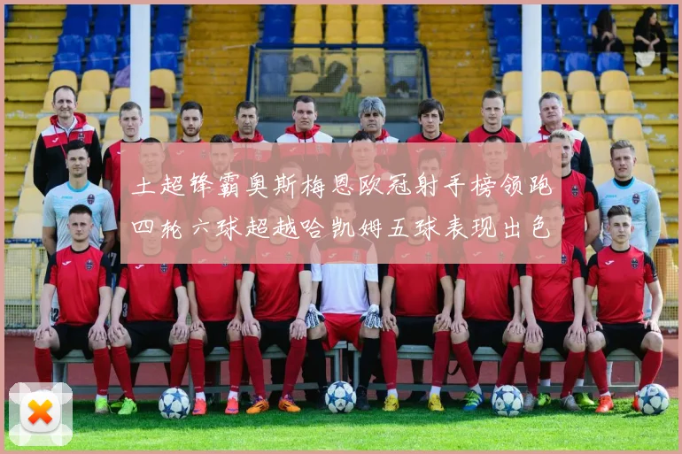 土超锋霸奥斯梅恩欧冠射手榜领跑四轮六球超越哈凯姆五球表现出色