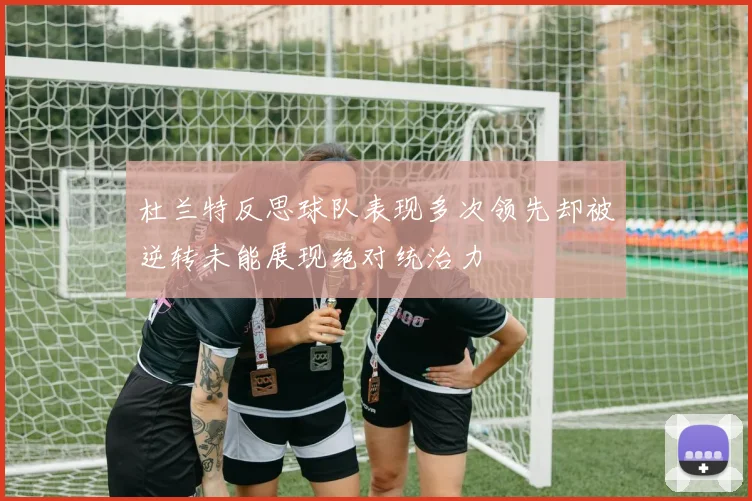 杜兰特反思球队表现多次领先却被逆转未能展现绝对统治力