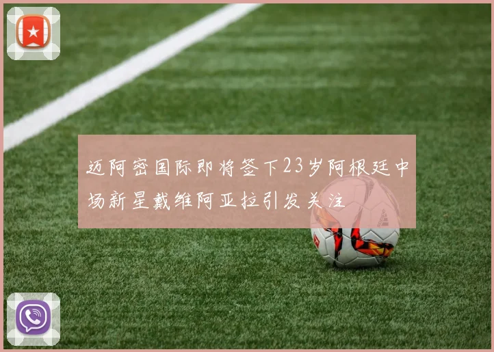 迈阿密国际即将签下23岁阿根廷中场新星戴维阿亚拉引发关注